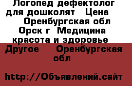 Логопед-дефектолог для дошколят › Цена ­ 300 - Оренбургская обл., Орск г. Медицина, красота и здоровье » Другое   . Оренбургская обл.